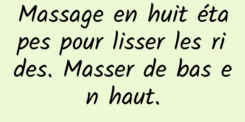 Massage en huit étapes pour lisser les rides. Masser de bas en haut.