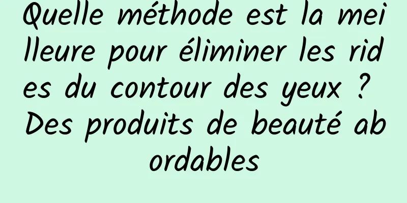Quelle méthode est la meilleure pour éliminer les rides du contour des yeux ? Des produits de beauté abordables