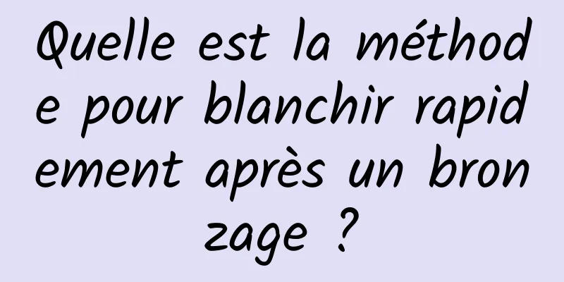 Quelle est la méthode pour blanchir rapidement après un bronzage ?