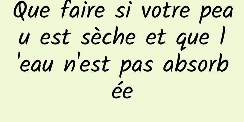 Que faire si votre peau est sèche et que l'eau n'est pas absorbée