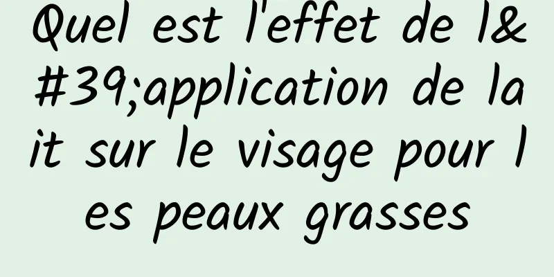 Quel est l'effet de l'application de lait sur le visage pour les peaux grasses
