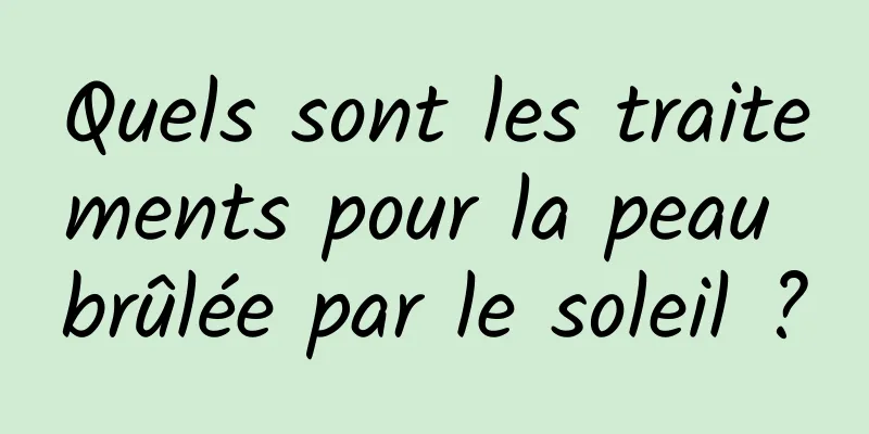 Quels sont les traitements pour la peau brûlée par le soleil ?