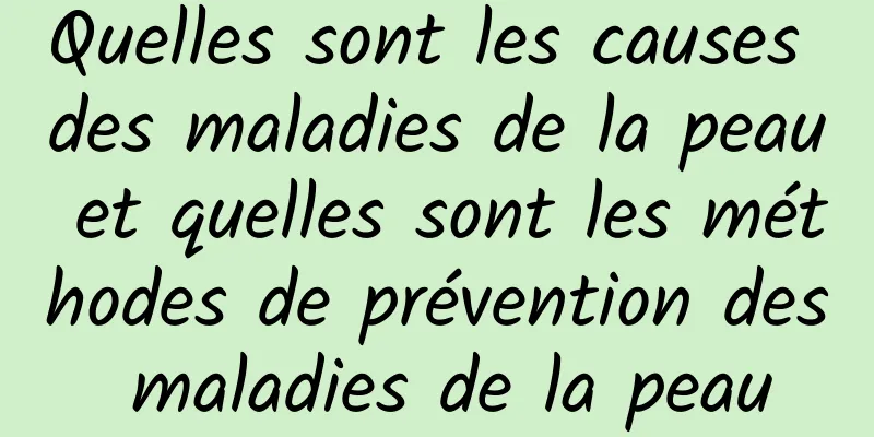 Quelles sont les causes des maladies de la peau et quelles sont les méthodes de prévention des maladies de la peau