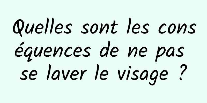 Quelles sont les conséquences de ne pas se laver le visage ?