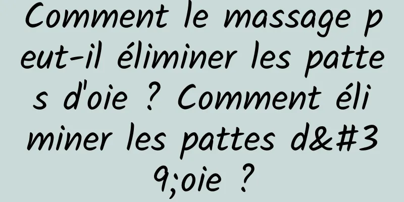 Comment le massage peut-il éliminer les pattes d'oie ? Comment éliminer les pattes d'oie ?