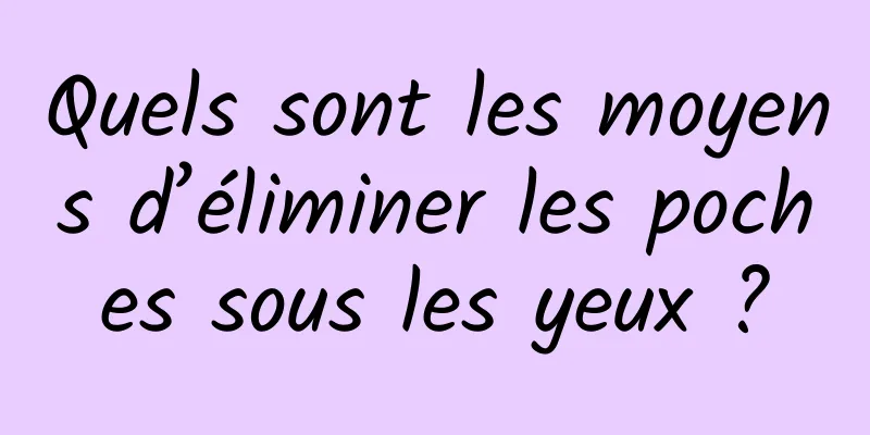 Quels sont les moyens d’éliminer les poches sous les yeux ?