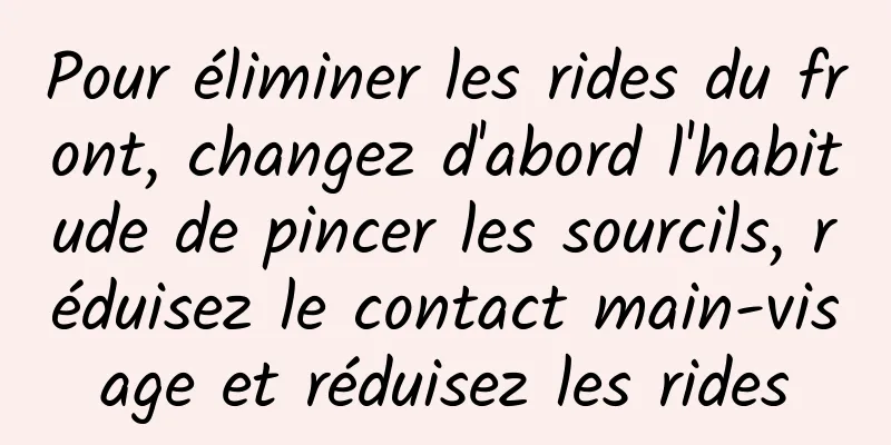 Pour éliminer les rides du front, changez d'abord l'habitude de pincer les sourcils, réduisez le contact main-visage et réduisez les rides