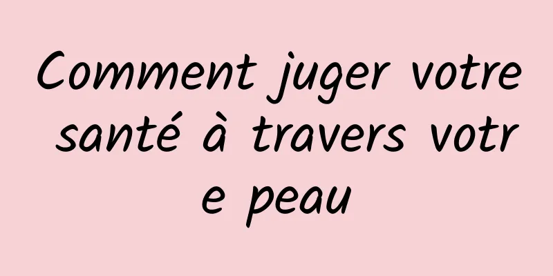 Comment juger votre santé à travers votre peau