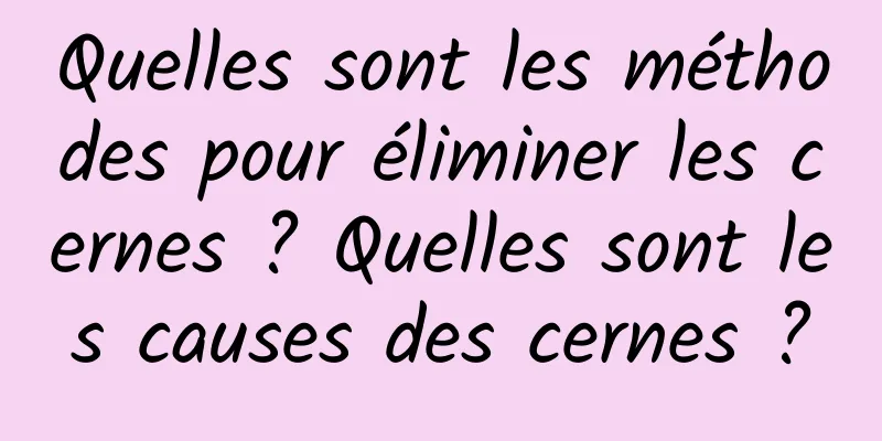 Quelles sont les méthodes pour éliminer les cernes ? Quelles sont les causes des cernes ?