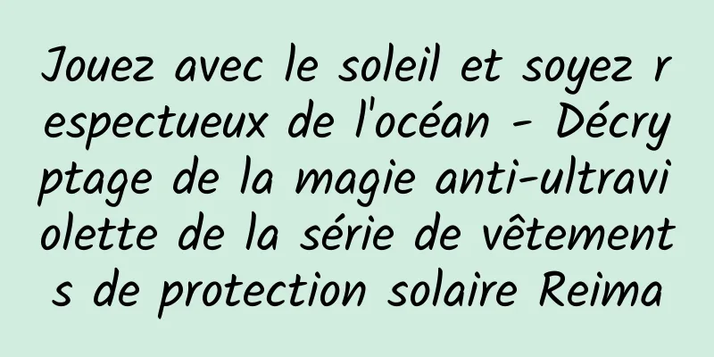 Jouez avec le soleil et soyez respectueux de l'océan - Décryptage de la magie anti-ultraviolette de la série de vêtements de protection solaire Reima