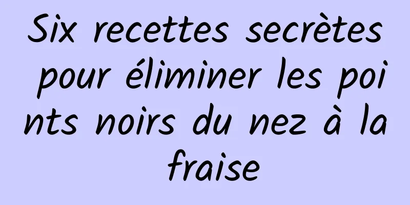 Six recettes secrètes pour éliminer les points noirs du nez à la fraise