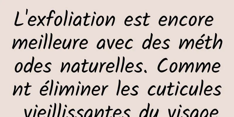 L'exfoliation est encore meilleure avec des méthodes naturelles. Comment éliminer les cuticules vieillissantes du visage