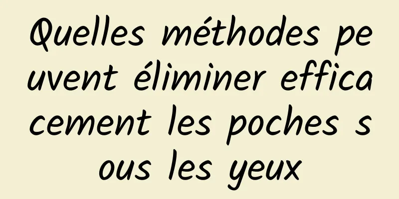 Quelles méthodes peuvent éliminer efficacement les poches sous les yeux
