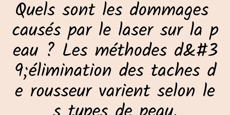 Quels sont les dommages causés par le laser sur la peau ? Les méthodes d'élimination des taches de rousseur varient selon les types de peau.