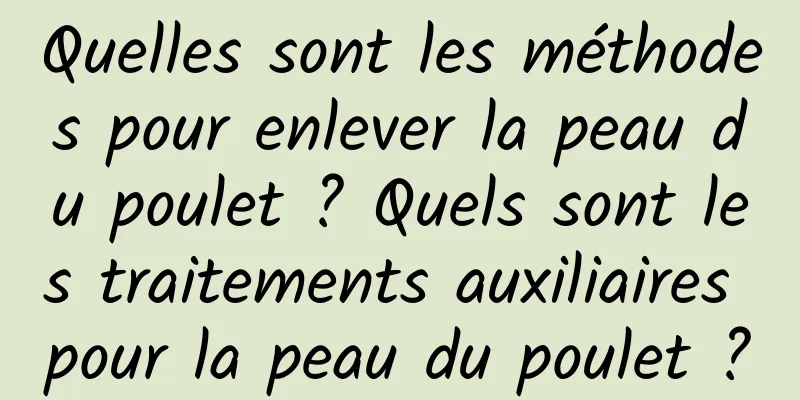 Quelles sont les méthodes pour enlever la peau du poulet ? Quels sont les traitements auxiliaires pour la peau du poulet ?