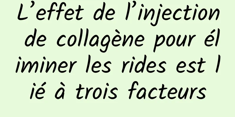 L’effet de l’injection de collagène pour éliminer les rides est lié à trois facteurs