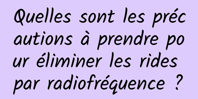 Quelles sont les précautions à prendre pour éliminer les rides par radiofréquence ?