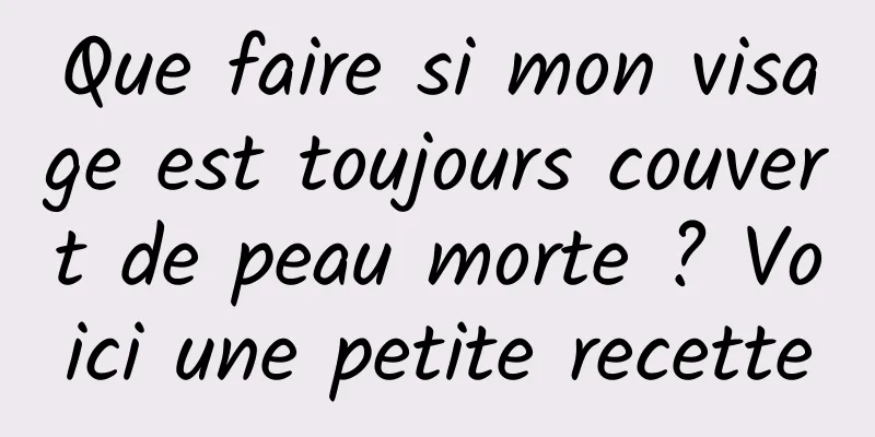 Que faire si mon visage est toujours couvert de peau morte ? Voici une petite recette