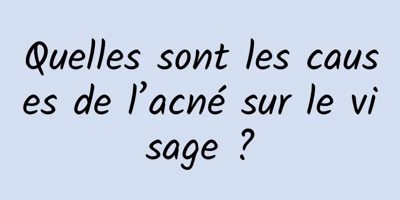 Quelles sont les causes de l’acné sur le visage ?