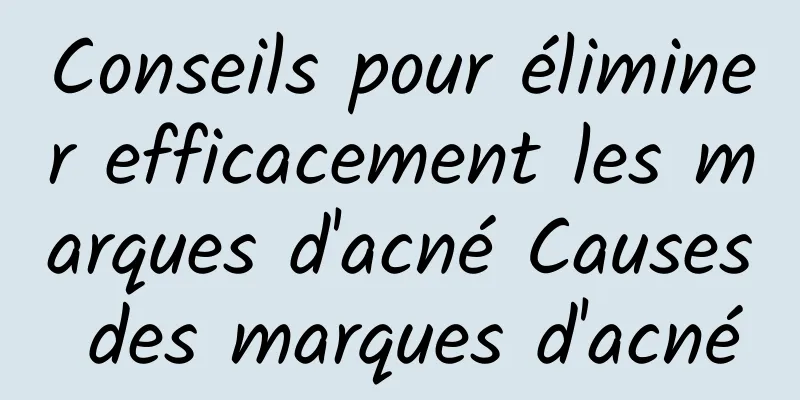 Conseils pour éliminer efficacement les marques d'acné Causes des marques d'acné