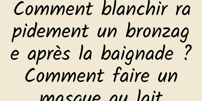 Comment blanchir rapidement un bronzage après la baignade ? Comment faire un masque au lait