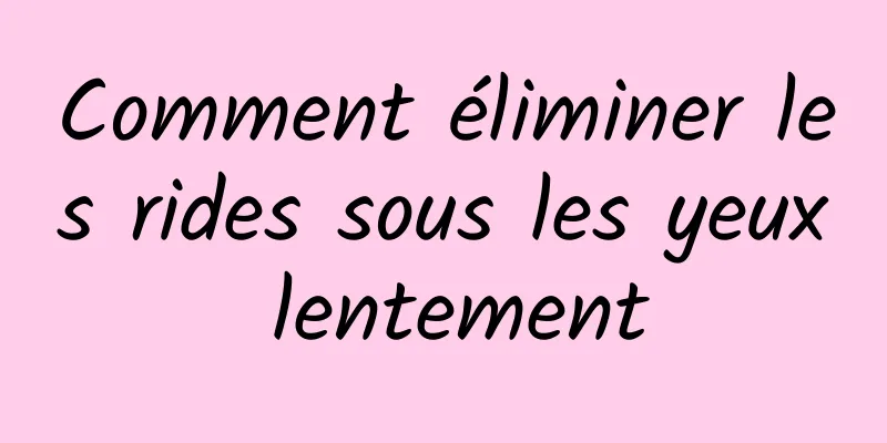 Comment éliminer les rides sous les yeux lentement
