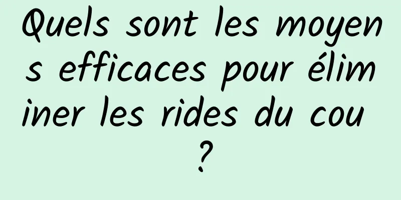 Quels sont les moyens efficaces pour éliminer les rides du cou ?