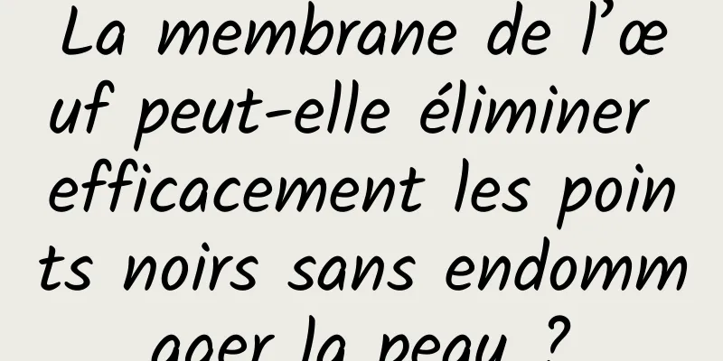 La membrane de l’œuf peut-elle éliminer efficacement les points noirs sans endommager la peau ?