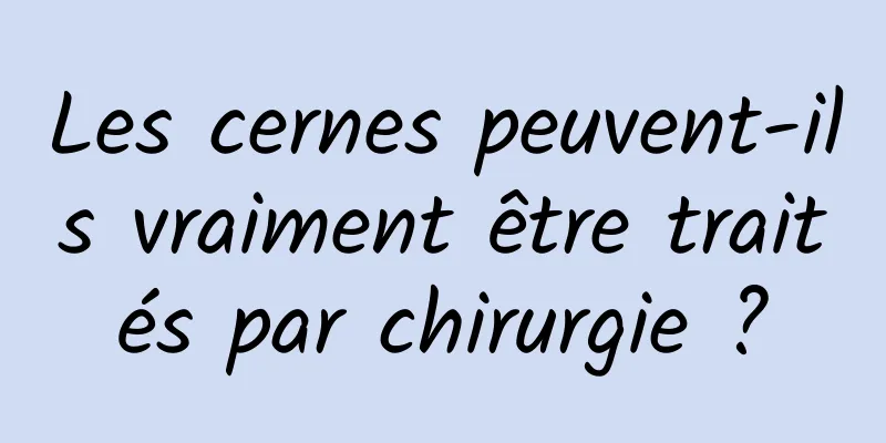 Les cernes peuvent-ils vraiment être traités par chirurgie ?