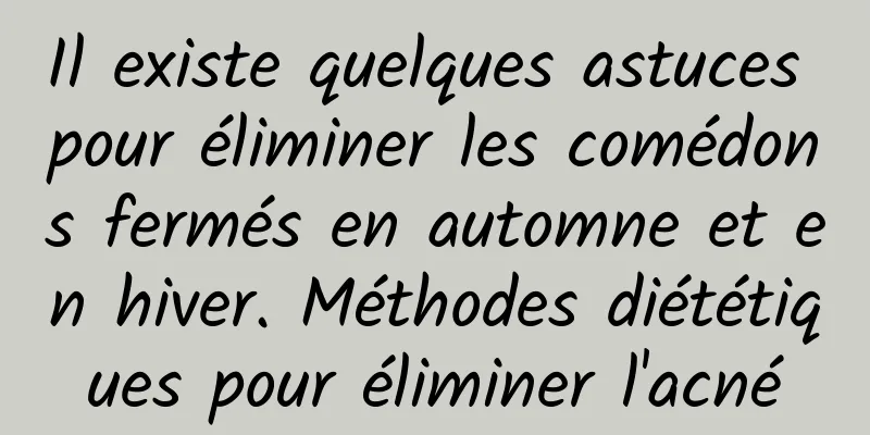 Il existe quelques astuces pour éliminer les comédons fermés en automne et en hiver. Méthodes diététiques pour éliminer l'acné
