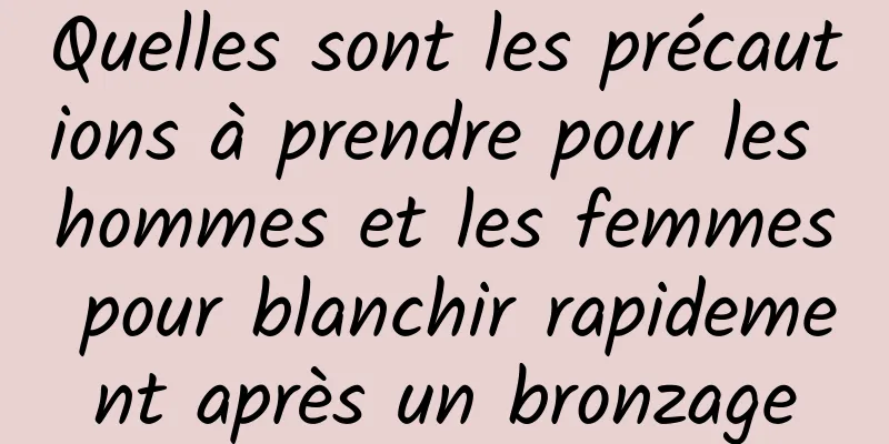 Quelles sont les précautions à prendre pour les hommes et les femmes pour blanchir rapidement après un bronzage