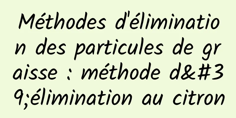 Méthodes d'élimination des particules de graisse : méthode d'élimination au citron