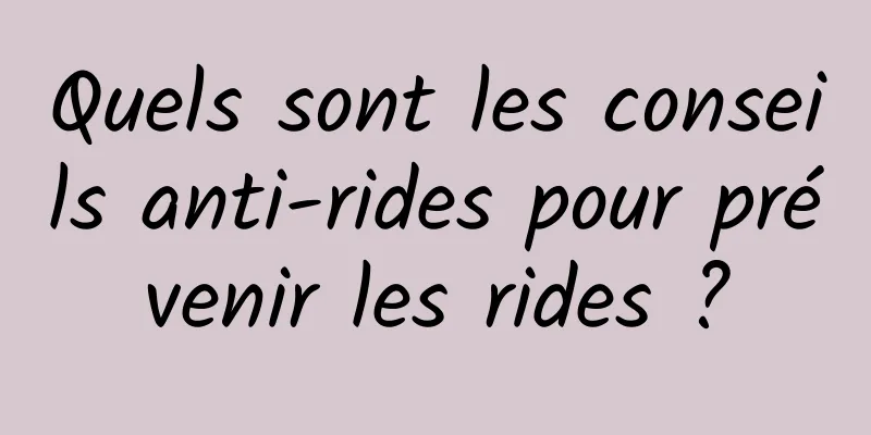 Quels sont les conseils anti-rides pour prévenir les rides ?