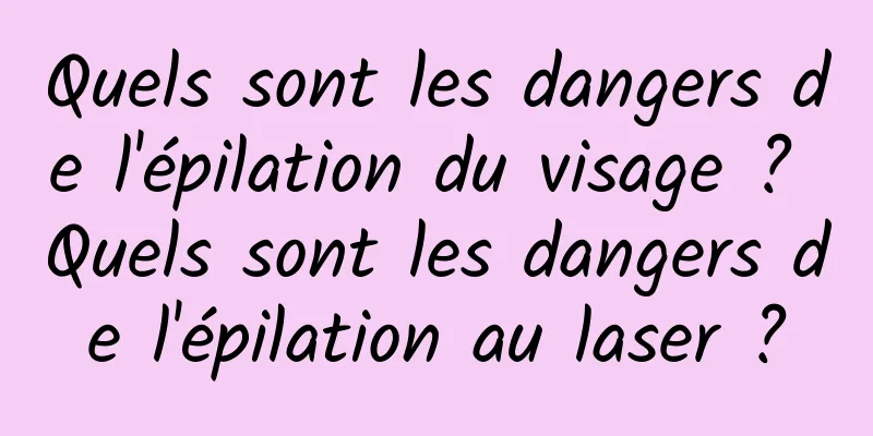 Quels sont les dangers de l'épilation du visage ? Quels sont les dangers de l'épilation au laser ?