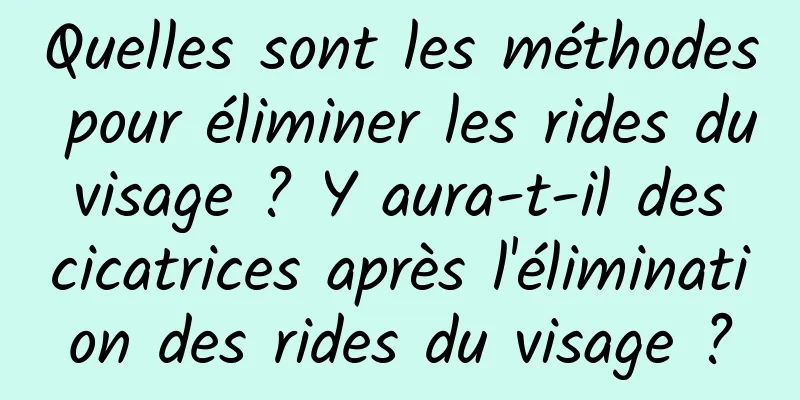 Quelles sont les méthodes pour éliminer les rides du visage ? Y aura-t-il des cicatrices après l'élimination des rides du visage ?