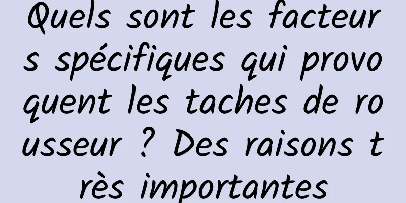 Quels sont les facteurs spécifiques qui provoquent les taches de rousseur ? Des raisons très importantes