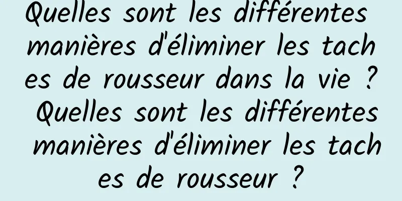 Quelles sont les différentes manières d'éliminer les taches de rousseur dans la vie ? Quelles sont les différentes manières d'éliminer les taches de rousseur ?