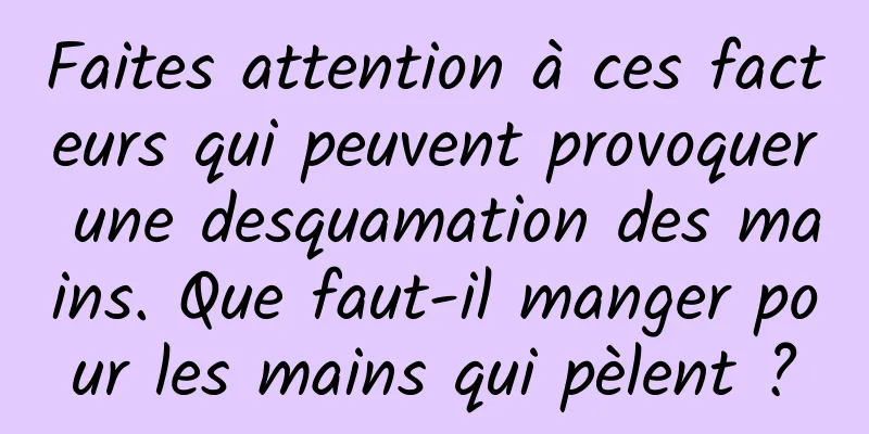 Faites attention à ces facteurs qui peuvent provoquer une desquamation des mains. Que faut-il manger pour les mains qui pèlent ?