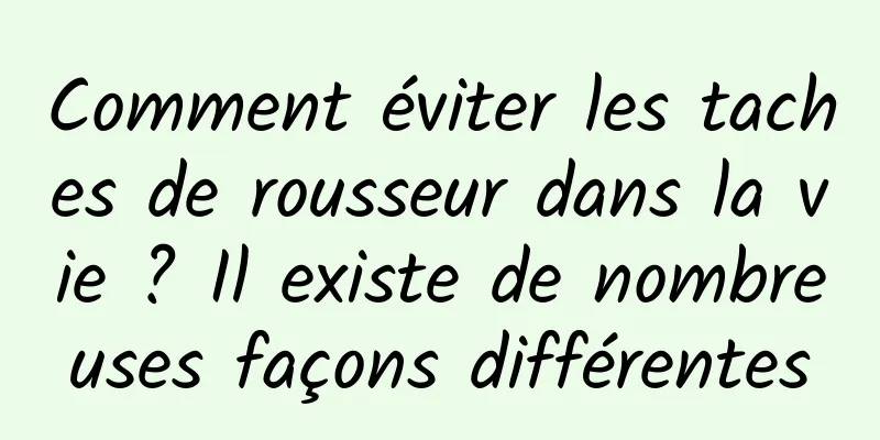 Comment éviter les taches de rousseur dans la vie ? Il existe de nombreuses façons différentes