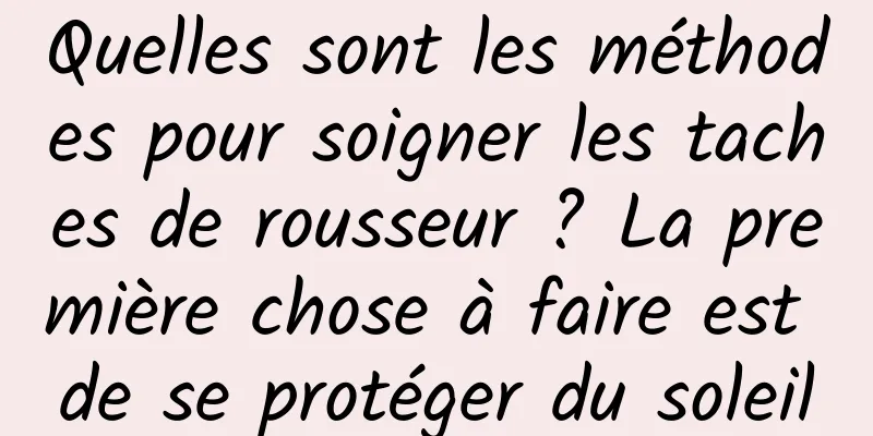 Quelles sont les méthodes pour soigner les taches de rousseur ? La première chose à faire est de se protéger du soleil