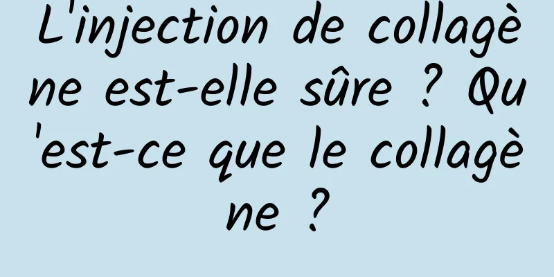 L'injection de collagène est-elle sûre ? Qu'est-ce que le collagène ?