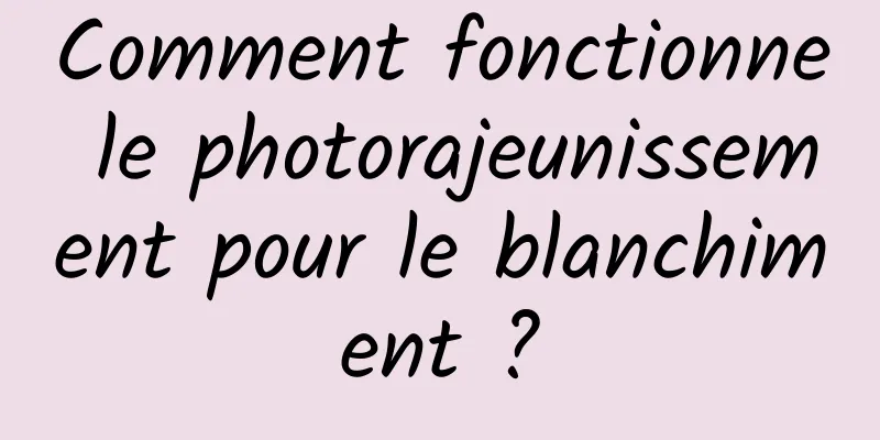 Comment fonctionne le photorajeunissement pour le blanchiment ?