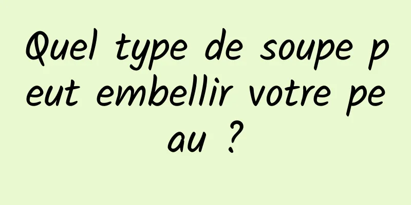 Quel type de soupe peut embellir votre peau ?