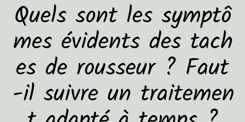 Quels sont les symptômes évidents des taches de rousseur ? Faut-il suivre un traitement adapté à temps ?