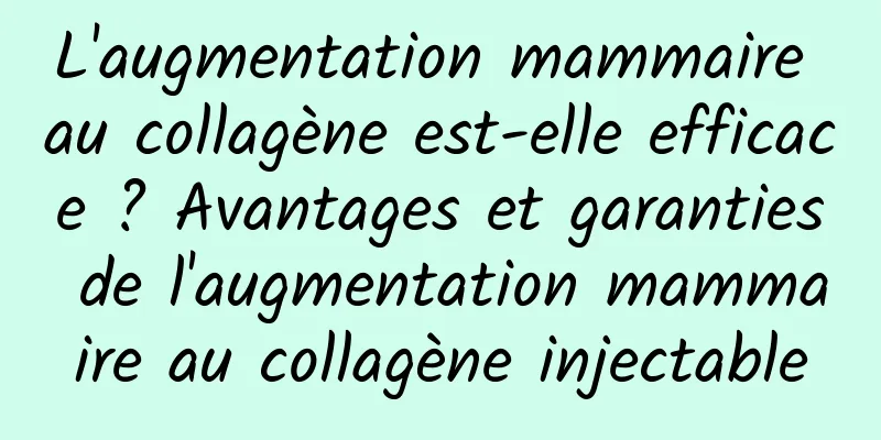 L'augmentation mammaire au collagène est-elle efficace ? Avantages et garanties de l'augmentation mammaire au collagène injectable