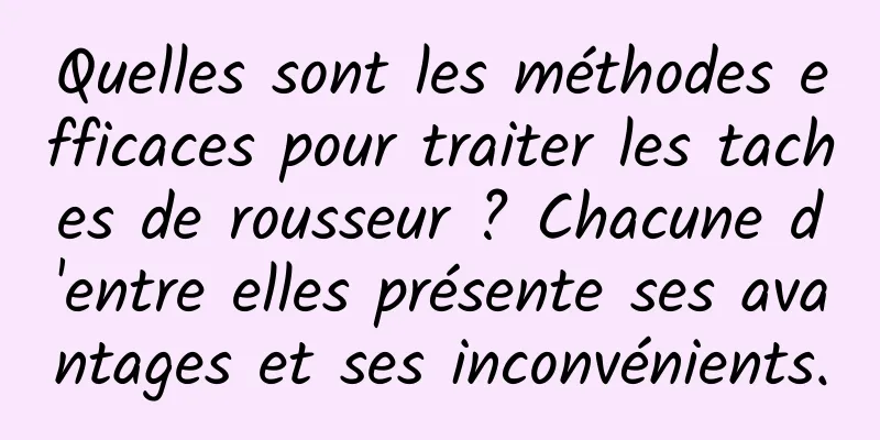 Quelles sont les méthodes efficaces pour traiter les taches de rousseur ? Chacune d'entre elles présente ses avantages et ses inconvénients.