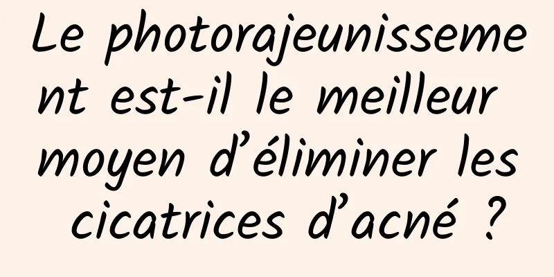 Le photorajeunissement est-il le meilleur moyen d’éliminer les cicatrices d’acné ?