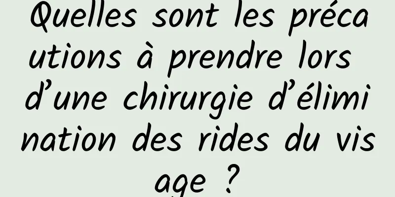 Quelles sont les précautions à prendre lors d’une chirurgie d’élimination des rides du visage ?