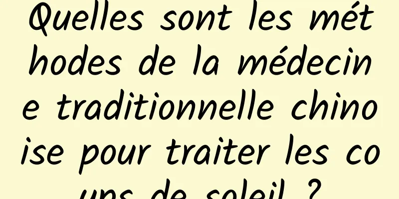 Quelles sont les méthodes de la médecine traditionnelle chinoise pour traiter les coups de soleil ?