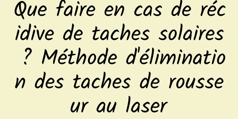 Que faire en cas de récidive de taches solaires ? Méthode d'élimination des taches de rousseur au laser